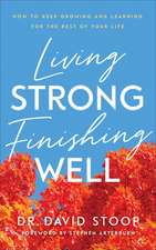 Living Strong, Finishing Well – How to Keep Growing and Learning for the Rest of Your Life