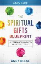 The Spiritual Gifts Blueprint Study Guide – God`s Design for Your Gifts, Talents, and Purpose