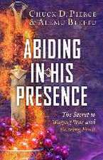 Abiding in His Presence – The Secret to Waging War and Bearing Fruit