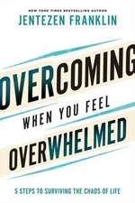 Overcoming When You Feel Overwhelmed – 5 Steps to Surviving the Chaos of Life