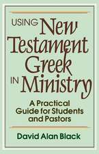 Using New Testament Greek in Ministry – A Practical Guide for Students and Pastors