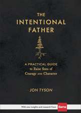 The Intentional Father – A Practical Guide to Raise Sons of Courage and Character