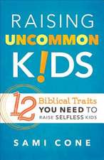 Raising Uncommon Kids: 12 Biblical Traits You Need to Raise Selfless Kids