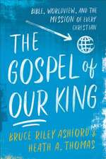 The Gospel of Our King – Bible, Worldview, and the Mission of Every Christian