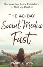 The 40–Day Social Media Fast – Exchange Your Online Distractions for Real–Life Devotion