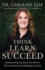 Think, Learn, Succeed – Understanding and Using Your Mind to Thrive at School, the Workplace, and Life