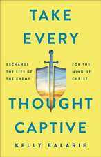 Take Every Thought Captive – Exchange Lies of the Enemy for the Mind of Christ