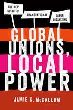 Global Unions, Local Power – The New Spirit of Transnational Labor Organizing