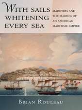 With Sails Whitening Every Sea – Mariners and the Making of an American Maritime Empire