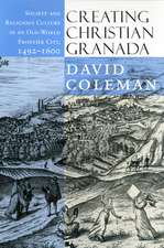 Creating Christian Granada – Society and Religious Culture in an Old–World Frontier City, 1492–1600