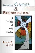 Between Cross and Resurrection: A Theology of Holy Saturday