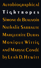 Autobiographical Tightropes: Simone de Beauvoir, Nathalie Sarraute, Marguerite Duras, Monique Wittig, and Maryse Condé