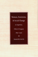 Women, Feminism, and Social Change in Argentina, Chile, and Uruguay, 1890–1940