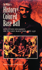 Sol White's History of Colored Baseball with Other Documents on the Early Black Game, 1886–1936