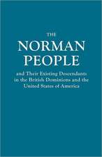 The Norman People and Their Existing Descendants in the British Dominions and the United States of America: The Complete Guide