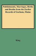 Publishments, Marriages, Births and Deaths from the Earlier Records of Gorham, Maine