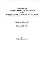 Abstracts of the Testamentary Proceedings of the Prerogative Court of Maryland. Volume X