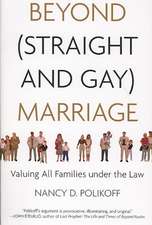 Beyond (Straight and Gay) Marriage: Valuing All Families Under the Law