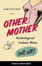 Confessions of the Other Mother: Non-Biological Lesbian Mothers Tell All