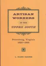 Artisan Workers in the Upper South: Petersburg, Virginia, 1820-1865