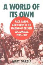 A World of Its Own: Race, Labor, and Citrus in the Making of Greater Los Angeles, 1900-1970