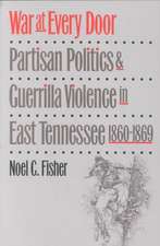 War at Every Door: Partisan Politics and Guerilla Violence in East Tennessee, 1860-1869