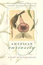 American Curiosity: Cultures of Natural History in the Colonial British Atlantic World