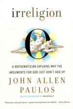 Irreligion: A Mathematician Explains Why the Arguments for God Just Don't Add Up