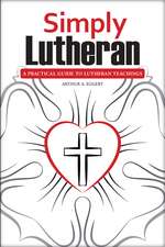 Simply Lutheran: A Practical Guide To Lutheran Teachings