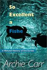 So Excellent a Fishe: A Natural History of Sea Turtles