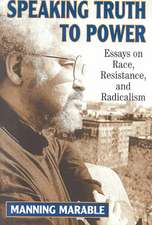 Speaking Truth To Power: Essays On Race, Resistance, And Radicalism