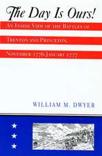 The Day is Ours!: An Inside View of the Battles of Trenton and Princeton, November 1776-January 1777