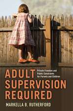 Adult Supervision Required: Private Freedom and Public Constraints for Parents and Children 