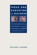 Freud and Augustine in Dialogue: Psychoanalysis, Mysticism, and the Culture of Modern Spirituality