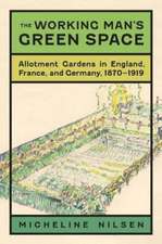 The Working Man's Green Space: Allotment Gardens in England, France, and Germany, 1870-1919