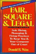 Fair, Square & Legal: Safe Hiring, Managing & Firing Practices To Keep You And Your Company Out Of Court