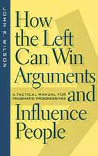 How the Left Can Win Arguments and Influence Peo – A Tactical Manual for Pragmatic Progressives