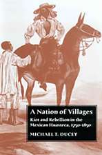 A Nation of Villages: Riot and Rebellion in the Mexican Huasteca, 1750-1850