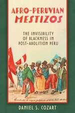 Afro-Peruvian Mestizos: The Invisibility of Blackness in Post-Abolition Peru