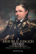 A Double-Edged Sword: The Biography of Commodore Jesse Duncan Elliott, 1782–1845