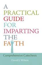 A Practical Guide for Imparting the Faith: Comprehensive Catechesis