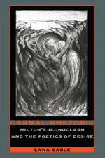 Carnal Rhetoric – Milton′s Iconoclasm and the Poetics of Desire