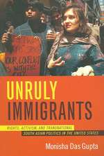 Unruly Immigrants – Rights, Activism, and Transnational South Asian Politics in the United States