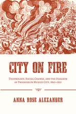 City on Fire: Technology, Social Change, and the Hazards of Progress in Mexico City, 1860-1910