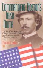 Commanding Boston`s Irish Ninth – The Civil War Letters of Colonel Patrick R. Guiney Ninth Massachusetts Volunteer Infantry.