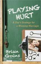 Playing Hurt – A Guy`s Strategy for a Winning Marriage