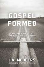 Gospel Formed – Living a Grace–Addicted, Truth–Filled, Jesus–Exalting Life