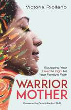 Warrior Mother – Equipping Your Heart to Fight for Your Family`s Faith