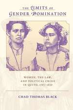 The Limits of Gender Domination: Women, the Law, and Political Crisis in Quito, 1765-1830