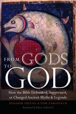 From Gods to God: How the Bible Debunked, Suppressed, or Changed Ancient Myths and Legends